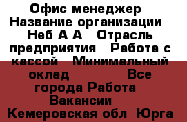 Офис-менеджер › Название организации ­ Неб А.А › Отрасль предприятия ­ Работа с кассой › Минимальный оклад ­ 18 000 - Все города Работа » Вакансии   . Кемеровская обл.,Юрга г.